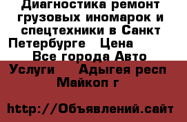 Диагностика,ремонт грузовых иномарок и спецтехники в Санкт-Петербурге › Цена ­ 1 500 - Все города Авто » Услуги   . Адыгея респ.,Майкоп г.